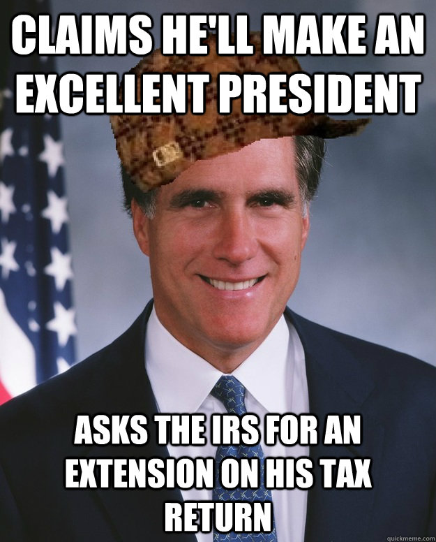 claims he'll make an excellent president asks the irs for an extension on his tax return   Scumbag Romney