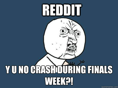 reddit y u no crash during finals week?!  Y U No