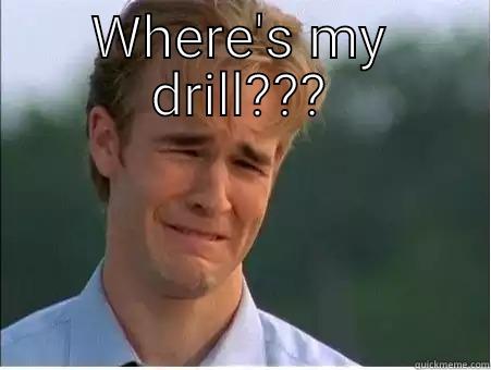 WHERE'S MY DRILL???  1990s Problems