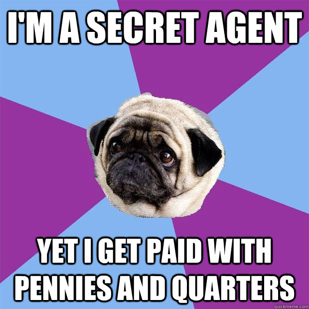 I'm a secret agent Yet I get paid with pennies and quarters - I'm a secret agent Yet I get paid with pennies and quarters  Lonely Pug