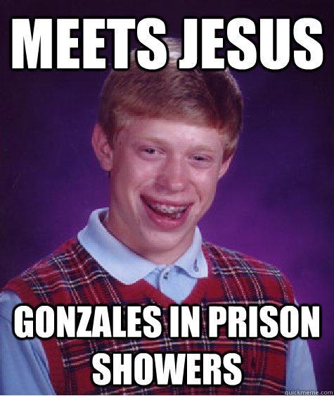 Meets Jesus Gonzales in prison showers  Bad Luck Brian