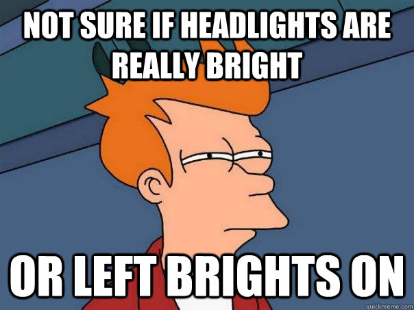 Not sure if headlights are really bright Or left brights on - Not sure if headlights are really bright Or left brights on  Futurama Fry