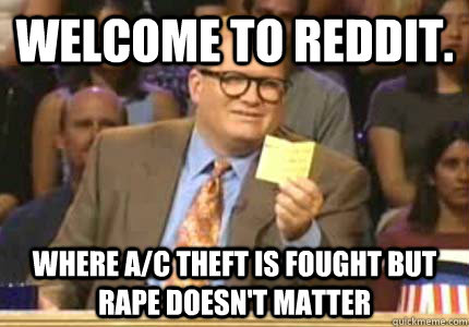 WELCOME TO reddit. Where A/C theft is fought but rape doesn't matter  Whose Line