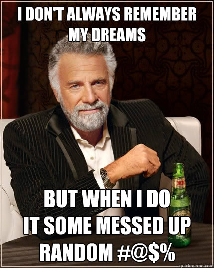 I don't always remember my dreams but when I do
It some messed up random #@$%  The Most Interesting Man In The World