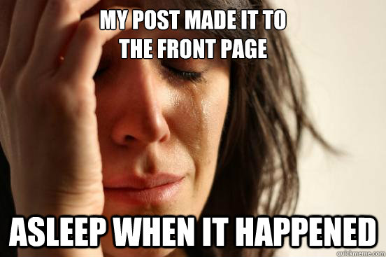 my post made it to 
the front page Asleep when it happened  First World Problems