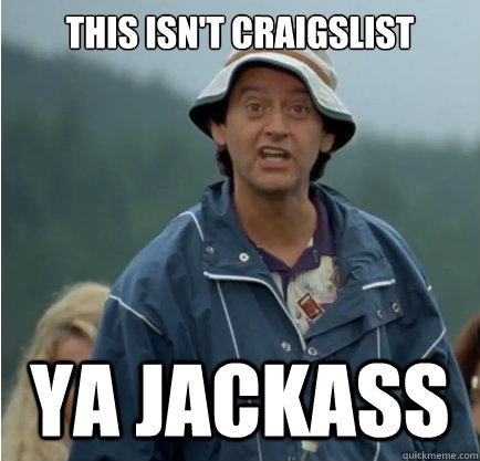 This isn't craigslist ya jackass - This isn't craigslist ya jackass  ya jackass