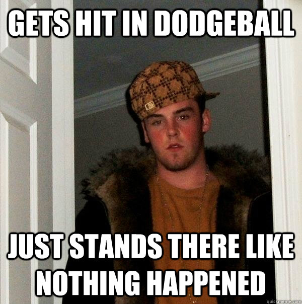 Gets hit in dodgeball just stands there like nothing happened  Scumbag Steve