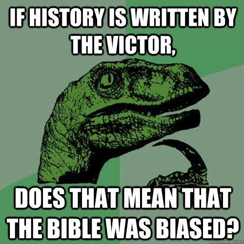 If history is written by the victor, does that mean that the bible was biased?  Philosoraptor