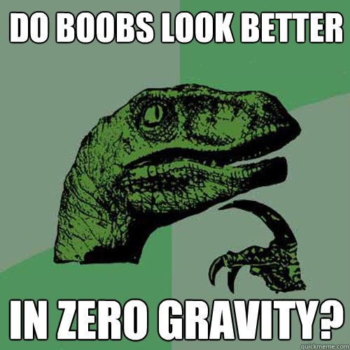 Do boobs look better in zero gravity?  Philosoraptor