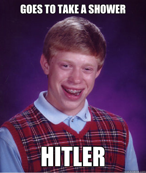 goes to take a shower hitler  Bad Luck Brian