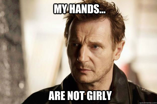 My hands... Are not girly  Liam neeson