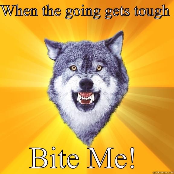 WHEN THE GOING GETS TOUGH  BITE ME! Courage Wolf