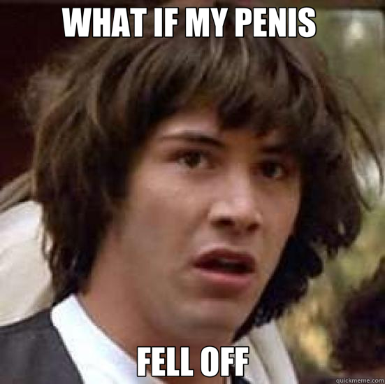 WHAT IF MY PENIS  FELL OFF  conspiracy keanu