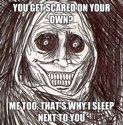 You get scared on your own? Me too, that's why i SLEEP NEXT TO YOU  Horrifying Houseguest