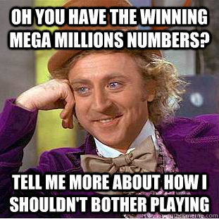Oh you have the winning mega millions numbers? tell me more about how i shouldn't bother playing  Condescending Wonka