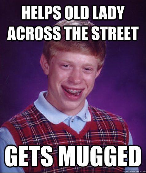 Helps old lady across the street Gets mugged  Bad Luck Brian