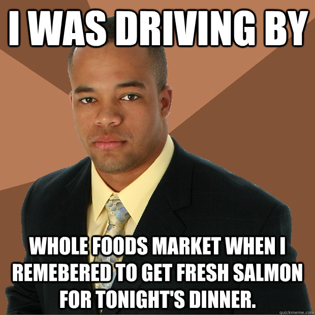 I was driving by Whole Foods Market when I remebered to get fresh salmon for tonight's dinner.  Successful Black Man