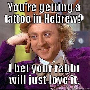 Hebrew tat. - YOU'RE GETTING A TATTOO IN HEBREW? I BET YOUR RABBI WILL JUST LOVE IT. Condescending Wonka