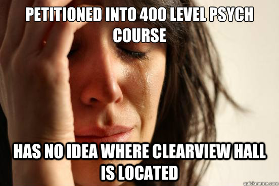 Petitioned into 400 level psych course has no idea where clearview hall is located - Petitioned into 400 level psych course has no idea where clearview hall is located  First World Problems