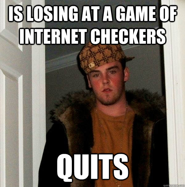 Is losing at a game of internet checkers quits - Is losing at a game of internet checkers quits  Scumbag Steve