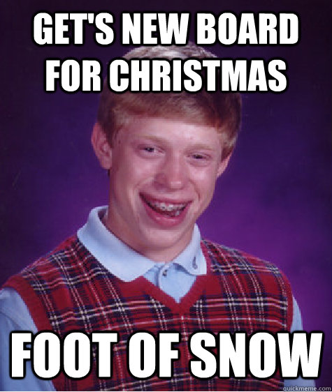 Get's new board for Christmas Foot of snow  Bad Luck Brian