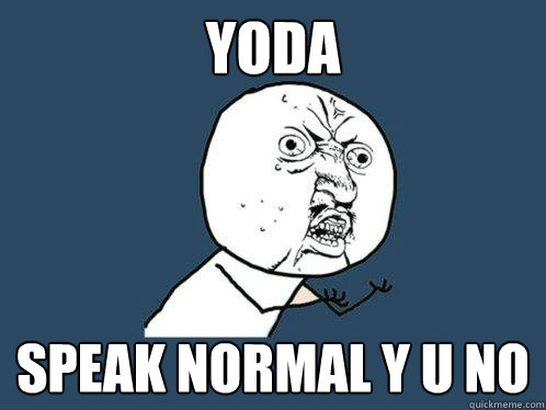 yoda speak normal y u no  Y U No