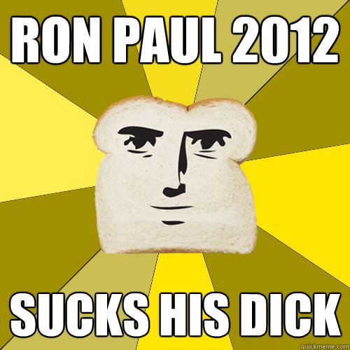 Ron Paul 2012 Sucks his dick  Breadfriend