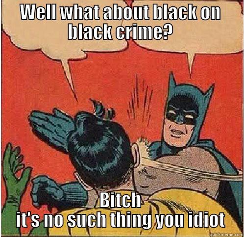 WELL WHAT ABOUT BLACK ON BLACK CRIME? BITCH IT'S NO SUCH THING YOU IDIOT Batman Slapping Robin