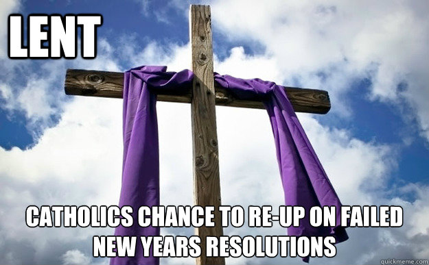 Lent Catholics chance to re-up on failed new years resolutions - Lent Catholics chance to re-up on failed new years resolutions  Funny Lenten Truths