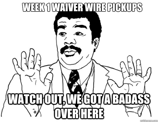 week 1 waiver wire pickups Watch out, we got a badass over here - week 1 waiver wire pickups Watch out, we got a badass over here  Watch out we got a badass over here