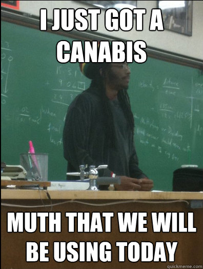 i just got a canabis muth that we will be using today  Rasta Science Teacher