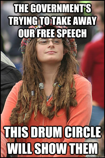 the government's trying to take away our free speech This drum circle will show them  College Liberal