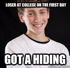 Loser at college on the first day Got a hiding   High School Freshman