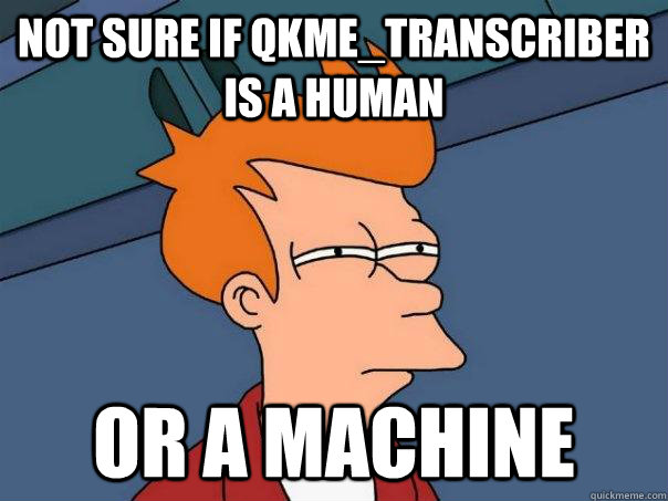 Not sure if qkme_transcriber is a human  or a machine - Not sure if qkme_transcriber is a human  or a machine  Futurama Fry