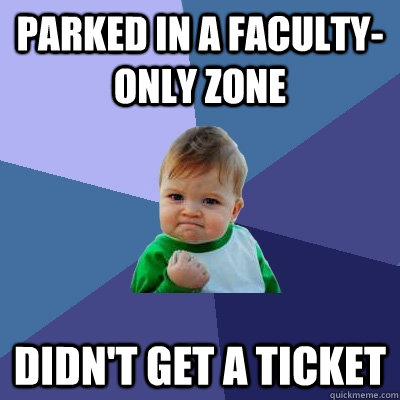 Parked in a faculty-only zone Didn't get a ticket     Success Kid