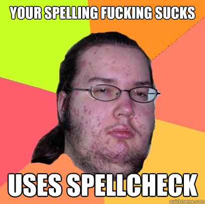 Your spelling fucking sucks uses spellcheck - Your spelling fucking sucks uses spellcheck  Butthurt Dweller