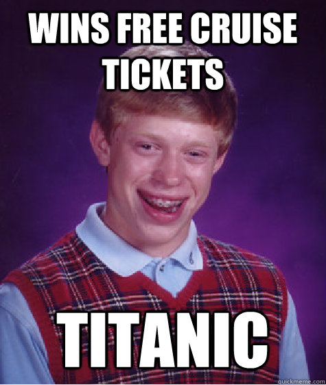 Wins free cruise tickets Titanic  Bad Luck Brian