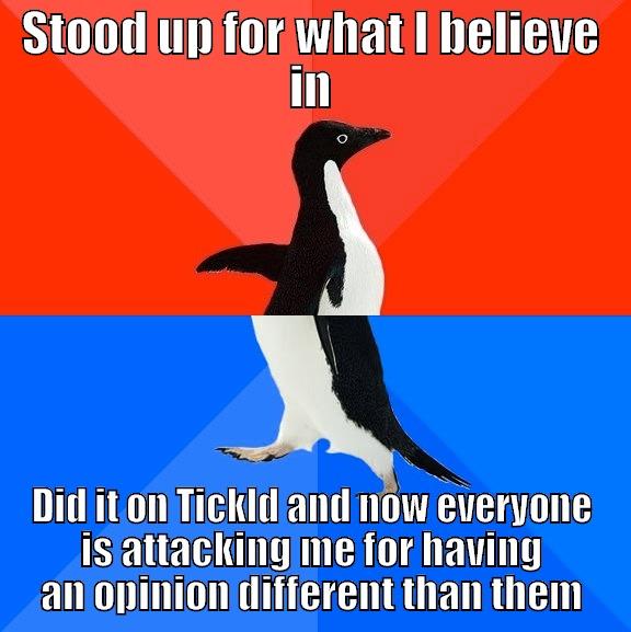 STOOD UP FOR WHAT I BELIEVE IN DID IT ON TICKLD AND NOW EVERYONE IS ATTACKING ME FOR HAVING AN OPINION DIFFERENT THAN THEM Socially Awesome Awkward Penguin