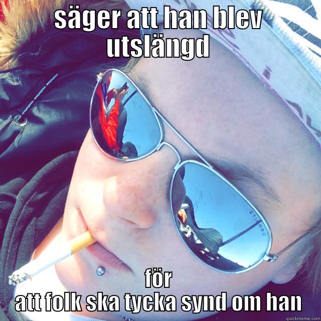 SÄGER ATT HAN BLEV UTSLÄNGD FÖR ATT FOLK SKA TYCKA SYND OM HAN Misc