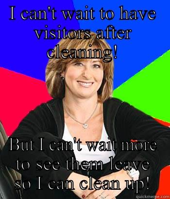 I CAN'T WAIT TO HAVE VISITORS AFTER CLEANING! BUT I CAN'T WAIT MORE TO SEE THEM LEAVE SO I CAN CLEAN UP! Sheltering Suburban Mom