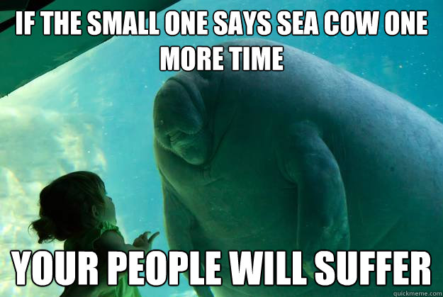 if the small one says sea cow one more time your people will suffer - if the small one says sea cow one more time your people will suffer  Overlord Manatee