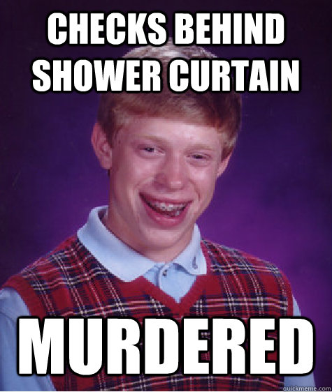 Checks behind shower curtain murdered - Checks behind shower curtain murdered  Bad Luck Brian