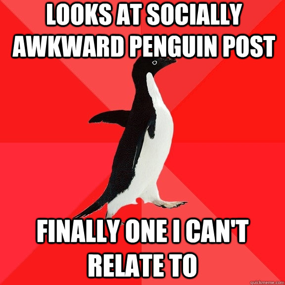 LOOKS At SOCIALLY AWKWARD PENGUIN POST FINALLY ONE I CAN'T RELATE TO  Socially Awesome Penguin