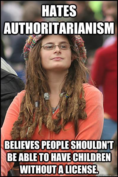 hates authoritarianism believes people shouldn't be able to have children without a license.   College Liberal