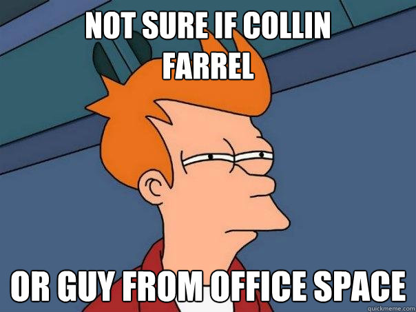 Not sure if collin
farrel Or guy from office space  Futurama Fry