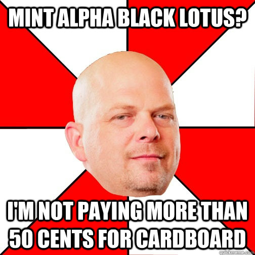 Mint alpha black lotus? i'm not paying more than 50 cents for cardboard - Mint alpha black lotus? i'm not paying more than 50 cents for cardboard  Pawn Star