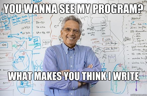 You wanna see my program? What makes you think I write these programs? - You wanna see my program? What makes you think I write these programs?  Engineering Professor