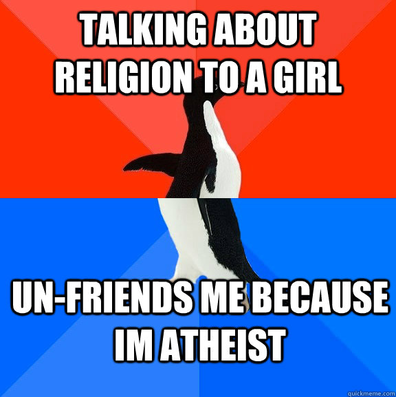 talking about religion to a girl Un-friends me because im atheist - talking about religion to a girl Un-friends me because im atheist  Socially Awesome Awkward Penguin