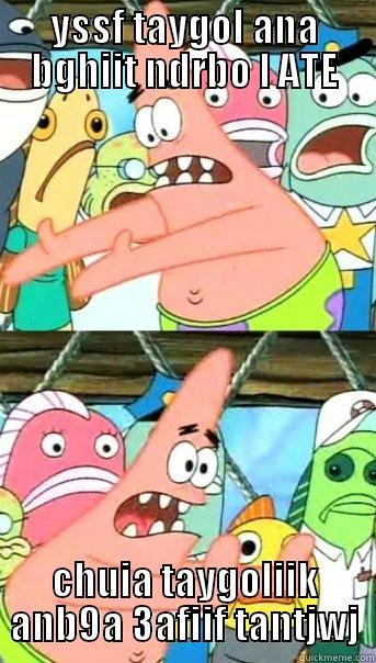 bitch pliz - YSSF TAYGOL ANA BGHIIT NDRBO L ATE CHUIA TAYGOLIIK ANB9A 3AFIIF TANTJWJ Push it somewhere else Patrick