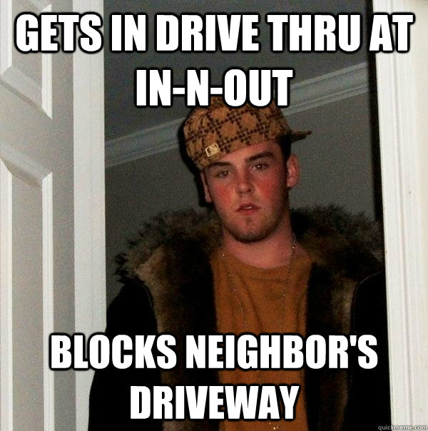 gets in drive thru at in-n-out blocks neighbor's driveway  Scumbag Steve